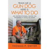Train Me a Gun Dog Here Is What to Do: An Instructional Guide on Training a Dog to Hunt - Paperback