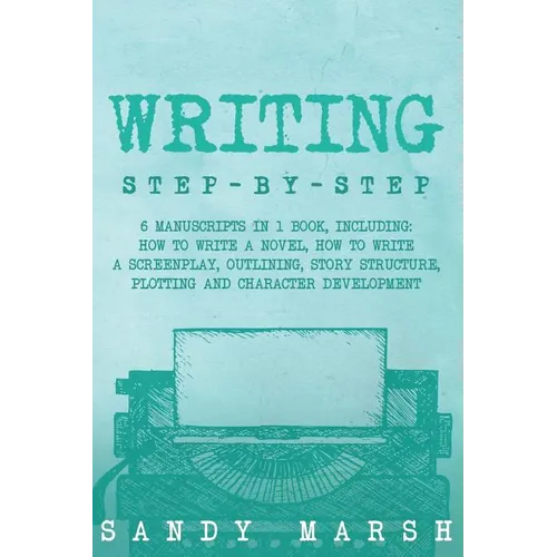 Writing: Step-by-Step - 6 Manuscripts in 1 Book, Including: How to Write a Novel, How to Write a Screenplay, Outlining, Story S - Paperback