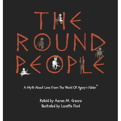 The Round People: A Myth About Love From The World Of Agrey's Fables - Hardcover