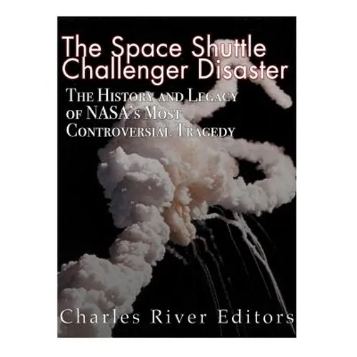 The Space Shuttle Challenger Disaster: The History and Legacy of NASA's Most Notorious Tragedy - Paperback