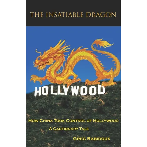 The Insatiable Dragon: How China Took Control of Hollywood - A Cautionary Tale - Paperback
