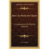 How To Work For Christ: A Compendium Of Effective Methods - Hardcover