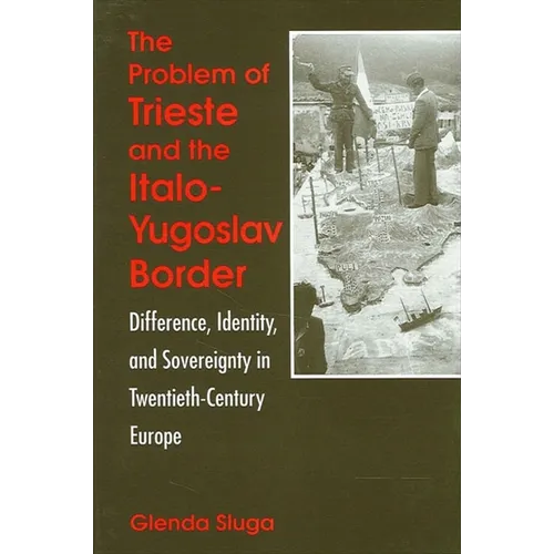 The Problem of Trieste and the Italo-Yugoslav Border: Difference, Identity, and Sovereignty in Twentieth-Century Europe - Paperback