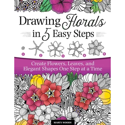 Drawing Florals in 5 Easy Steps: Create Flowers, Leaves, and Elegant Shapes One Step at a Time - Paperback