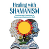 Healing with Shamanism: Practices and Traditions to Restore and Balance the Self - Paperback