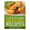 50 Kick Ass Spring and Egg Roll Recipes - Paperback