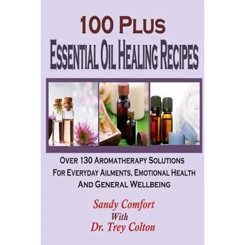 100 Plus Essential Oil Healing Recipes: Over 130 Aromatherapy Solutions For Ever - Paperback