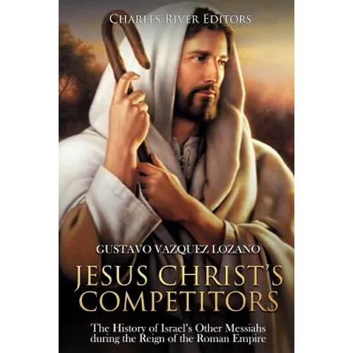 Jesus Christ's Competitors: The History of Israel's Other Messiahs during the Reign of the Roman Empire - Paperback