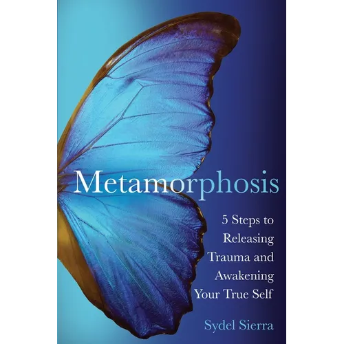 Metamorphosis: 5 Steps to Releasing Trauma and Awakening Your True Self - Paperback