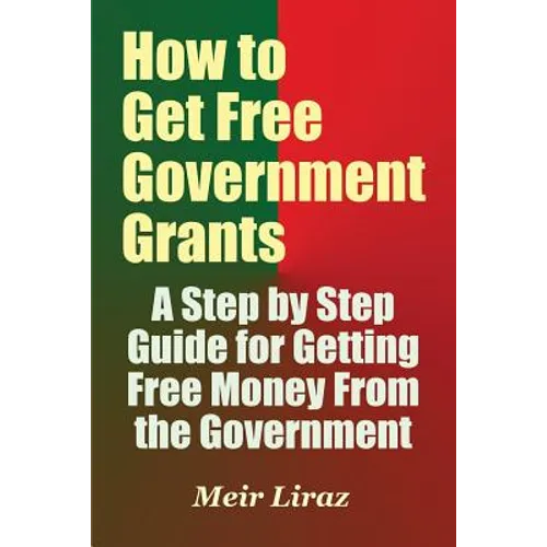 How to Get Free Government Grants - A Step by Step Guide for Getting Free Money From the Government - Paperback