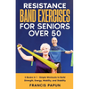Resistance Band Exercises for Seniors Over 50: 2 Books in 1 - Simple Workouts to Build Strength, Energy, Mobility, and Stability - Paperback