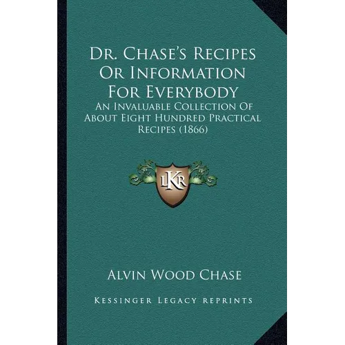Dr. Chase's Recipes or Information for Everybody: An Invaluable Collection of about Eight Hundred Practical Recipes (1866) - Paperback