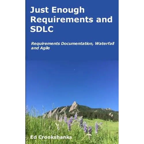 Just Enough Requirements and SDLC: Requirements Documentation, Waterfall, and Agile - Paperback
