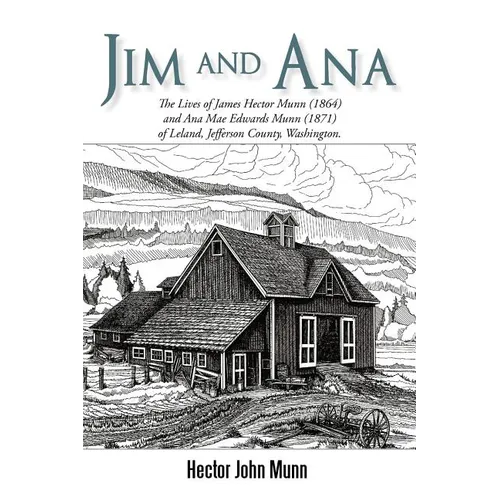 Jim and Ana: The Lives of James Hector Munn (1864-1926) and Ana Mae Edwards Munn (1871-1955) of Leland, Jefferson County, Washingto - Paperback