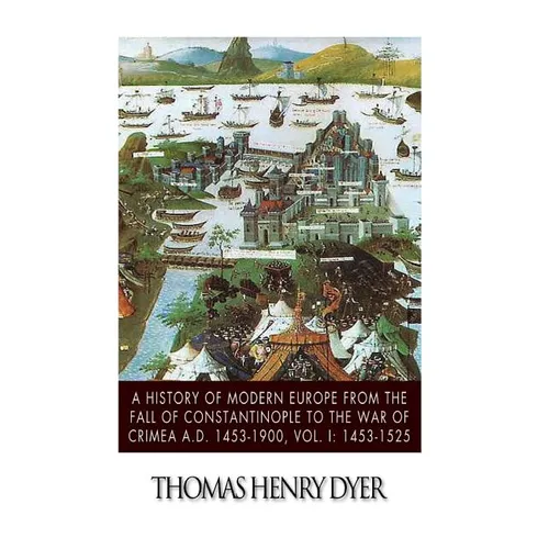 A History of Modern Europe from the Fall of Constantinople to the War of Crimea A.D. 1453-1900, Vol. I: 1453-1525 - Paperback