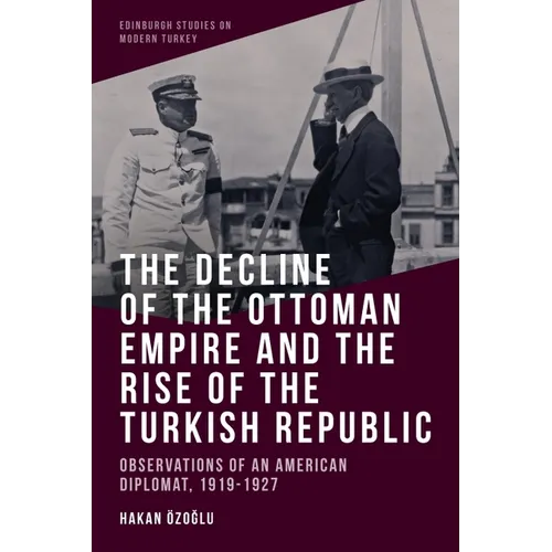 The Decline of the Ottoman Empire and the Rise of the Turkish Republic: Observations of an American Diplomat, 1919-1927 - Paperback