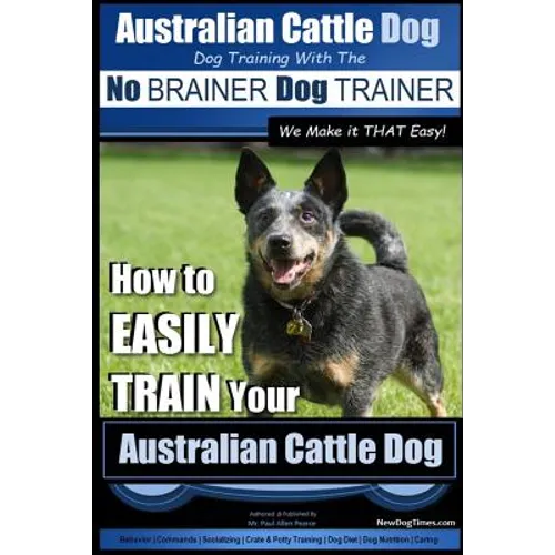 Australian Cattle Dog Dog Training with the No BRAINER Dog TRAINER We Make it THAT Easy!: How to EASILY TRAIN Your Australian Cattle Dog - Paperback