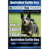 Australian Cattle Dog Dog Training with the No BRAINER Dog TRAINER We Make it THAT Easy!: How to EASILY TRAIN Your Australian Cattle Dog - Paperback