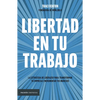 Libertad En Tu Trabajo: La Estrategia de Liderazgo Para Transformar Tu Empresa E Incrementar Tus Ingresos / Freedom at Work - Paperback