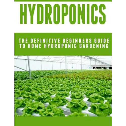 Hydroponics: The Definitive Beginners Guide To Home Hydroponic Gardening - Paperback