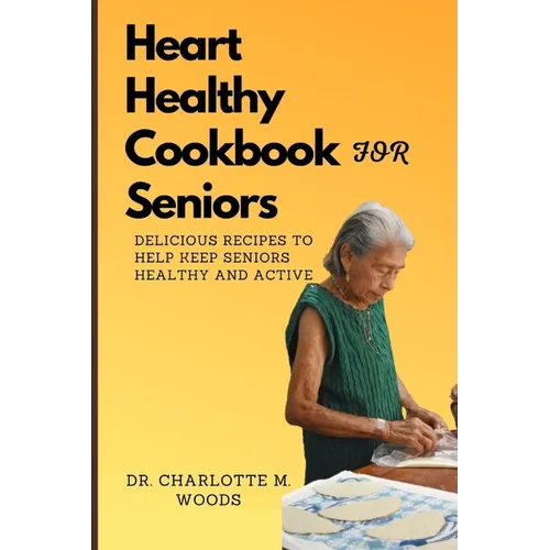 Heart Healthy Cookbook for Seniors: Delicious Recipes to Help Keep Seniors Healthy and Active - Paperback