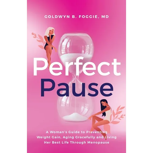 Perfect Pause: A Woman's Guide to Preventing Weight Gain, Aging Gracefully and Living Her Best Life Through Menopause - Paperback