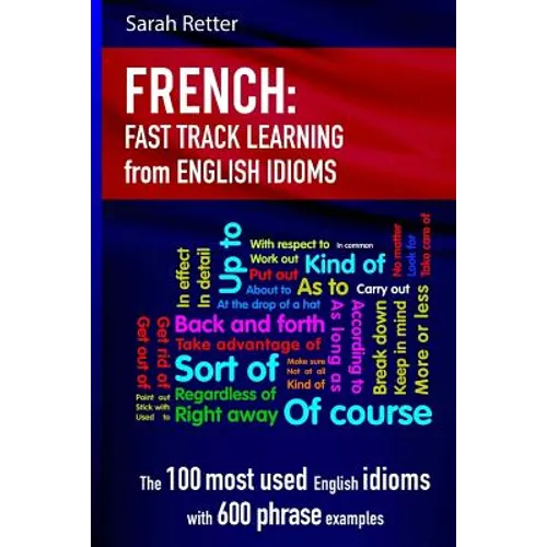 French: Idioms Fast Track Learning for English Speakers: The 100 most used English idioms with 600 phrase examples. - Paperback