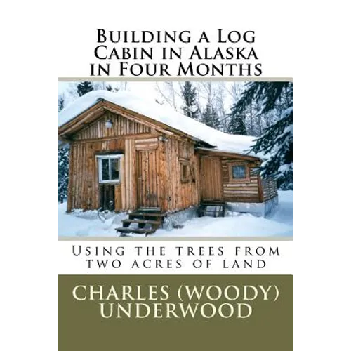Building a Log Cabin in Alaska in Four Months: Using the trees from two acres of land - Paperback
