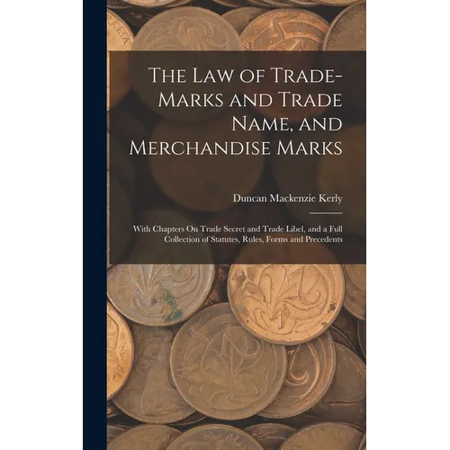 The Law of Trade-Marks and Trade Name, and Merchandise Marks: With Chapters On Trade Secret and Trade Libel, and a Full Collection of Statutes, Rules, - Hardcover