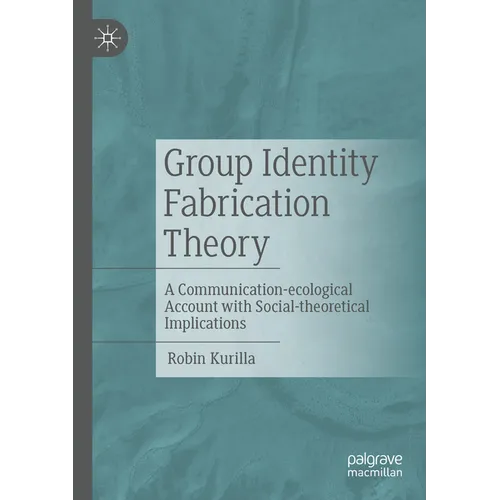 Group Identity Fabrication Theory: A Communication-Ecological Account with Social-Theoretical Implications - Paperback