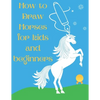 How to Draw Horses and Ponies for Kids and Beginners: An Easy STEP-BY-STEP Guide to Drawing Horses and Ponies for Kids With A New Method - horse gifts - Paperback