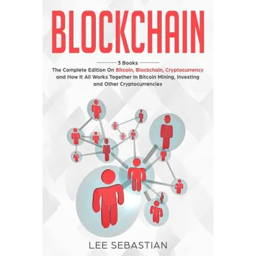 Blockchain: 3 Books - The Complete Edition on Bitcoin, Blockchain, Cryptocurrency and How It All Works Together In Bitcoin Mining, Investing and Other - Paperback