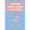 Making More Money Stripping: The Complete Career Guide To Be An Exotic Dancer Or Stripper: Step By Step Stripping - Paperback