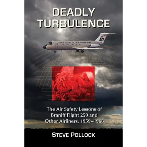 Deadly Turbulence: The Air Safety Lessons of Braniff Flight 250 and Other Airliners, 1959-1966 - Paperback