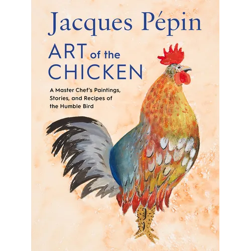 Jacques Pépin Art of the Chicken: A Master Chef's Paintings, Stories, and Recipes of the Humble Bird - Hardcover