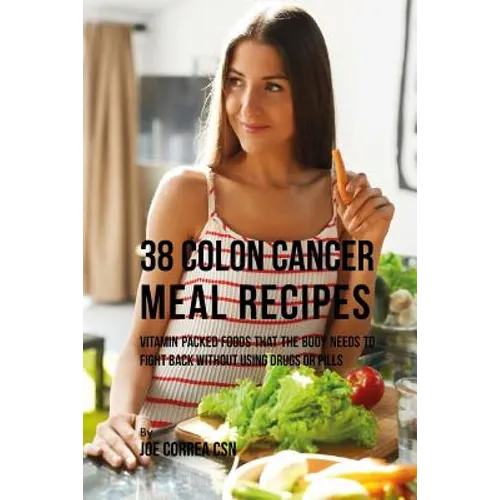 38 Colon Cancer Meal Recipes: Vitamin Packed Foods That the Body Needs To Fight Back Without Using Drugs or Pills - Paperback