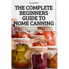 The Complete Beginners Guide to Home Canning - Paperback
