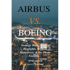 Airbus vs. Boeing: Strategy Wars, Tactical Dogfights, High-G Maneuvers and the Photo Finishes - Paperback