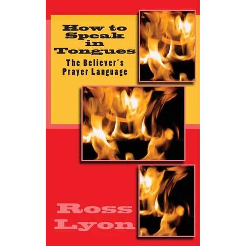 How to Speak in Tongues: The Believer's Prayer Language - Paperback