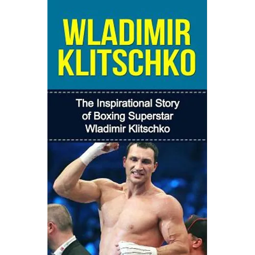 Wladimir Klitschko: The Inspirational Story of Boxing Superstar Wladimir Klitschko - Paperback