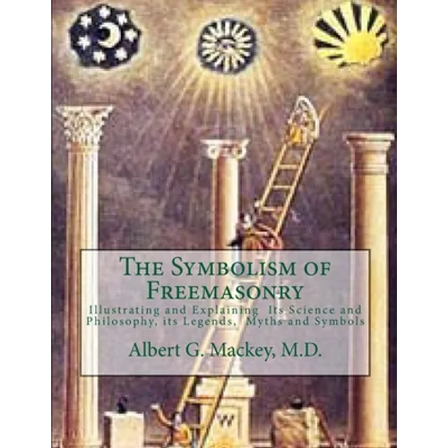 The Symbolism of Freemasonry: Illustrating and Explaining Its Science and Philosophy, its Legends, Myths and Symbols - Paperback