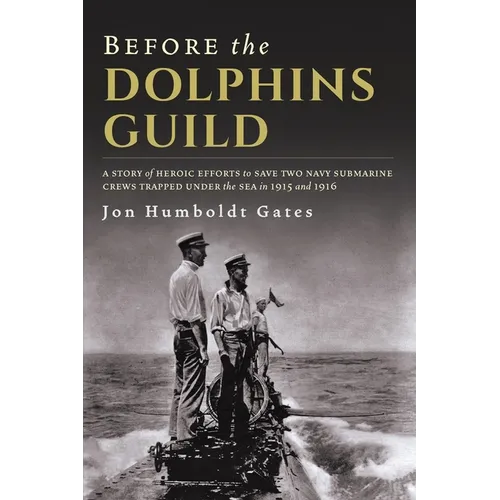Before The Dolphins Guild: A Story of Heroic Efforts to Save Two Navy Submarine Crews Trapped Under the Sea in 1915 and 1916 - Paperback