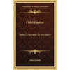 Fidel Castro: Rebel, Liberator Or Dictator? - Hardcover
