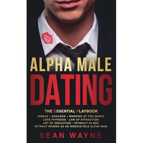 ALPHA MALE DATING. The Essential Playbook: Single → Engaged → Married (If You Want). Love Hypnosis, Law of Attraction, Art of Seduction, I - Paperback