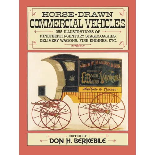 Horse-Drawn Commercial Vehicles: 255 Illustrations of Nineteenth-Century Stagecoaches, Delivery Wagons, Fire Engines, Etc. - Paperback