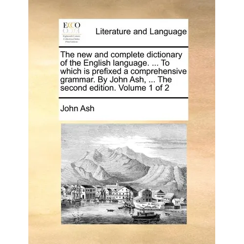 The new and complete dictionary of the English language. ... To which is prefixed a comprehensive grammar. By John Ash, ... The second edition. Volume - Paperback