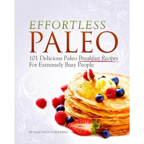 Effortless Paleo: 101 Delicious Paleo Diet Breakfast Recipes For Busy People - Paperback