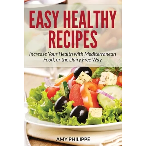 Easy Healthy Recipes: Increase Your Health with Mediterranean Food, or the Dairy Free Way - Paperback