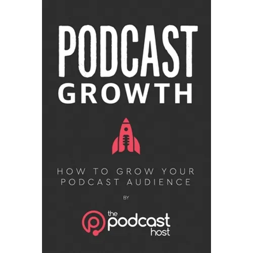 Podcast Growth: How to Grow Your Podcast Audience - Paperback