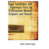 Papal Infallibility and Supremacy Tried by Ecclesiastical History, Scripture and Reason - Hardcover